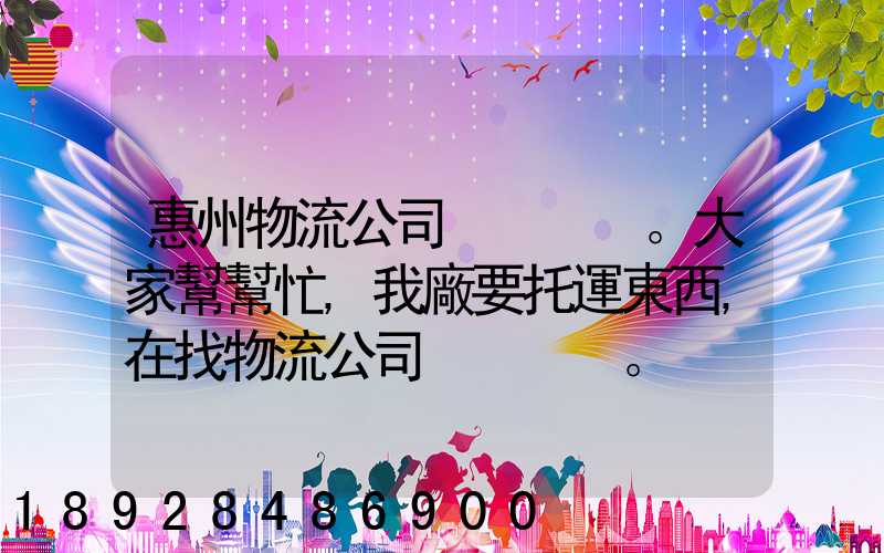 惠州物流公司。大家幫幫忙,我廠要托運東西,在找物流公司。。急_百度知...